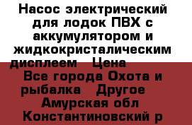 Насос электрический для лодок ПВХ с аккумулятором и жидкокристалическим дисплеем › Цена ­ 9 500 - Все города Охота и рыбалка » Другое   . Амурская обл.,Константиновский р-н